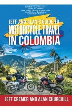 Jeff and Alan's Guide To Motorcycle Travel In Colombia - Jeffrey Cremer