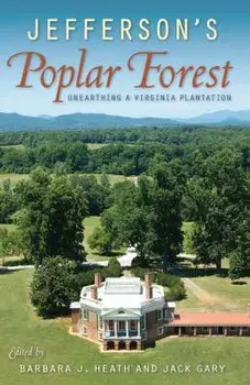 Jefferson's Poplar Forest: Unearthing a Virginia Plantation, Paperback/Barbara J. Heath