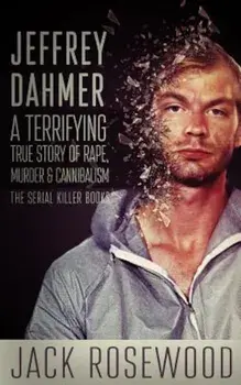 Jeffrey Dahmer: A Terrifying True Story of Rape, Murder & Cannibalism, Paperback/Jack Rosewood