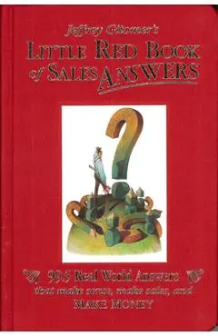 Jeffrey Gitomer's Little Red Book of Sales Answers: 99.5 Real World Answers That Make Sense, Make Sales, and Make Money - Jeffrey Gitomer