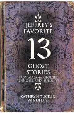 Jeffrey's Favorite 13 Ghost Stories: From Alabama, Georgia, Tennessee, and Mississippi - Kathryn Tucker Windham
