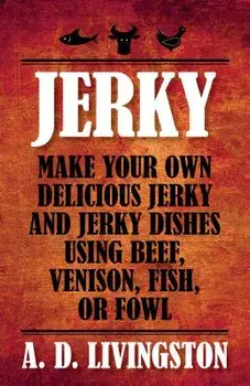 Jerky: Make Your Own Delicious Jerky and Jerky Dishes Using Beef, Venison, Fish, or Fowl, Paperback/A. D. Livingston