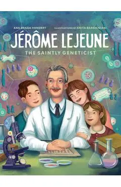 Jerome LeJeune: The Saintly Geneticist - Ana Braga-henebry