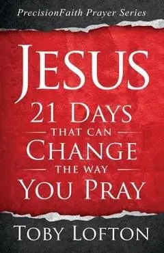 Jesus: 21 Days That Can Change the Way You Pray - Toby Lofton