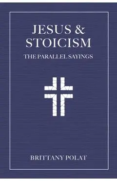 Jesus and Stoicism: The Parallel Sayings - Brittany Polat