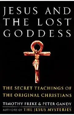 Jesus and the Lost Goddess: The Secret Teachings of the Original Christians - Timothy Freke