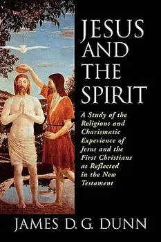 Jesus and the Spirit: A Study of the Religious and Charismatic Experience of Jesus and the First Christians as Reflected in the New Testamen, Paperback/James D. G. Dunn