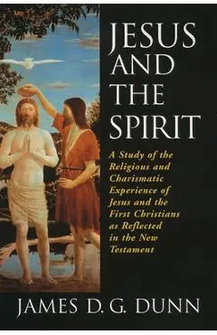 Jesus and the Spirit: A Study of the Religious and Charismatic Experience of Jesus and the First Christians as Reflected in the New Testamen - James D. G. Dunn