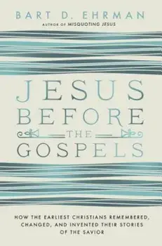 Jesus Before the Gospels: How the Earliest Christians Remembered, Changed, and Invented Their Stories of the Savior, Paperback/Bart D. Ehrman