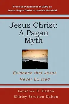Jesus Christ: A Pagan Myth: Evidence That Jesus Never Existed, Paperback/Laurence E. Dalton