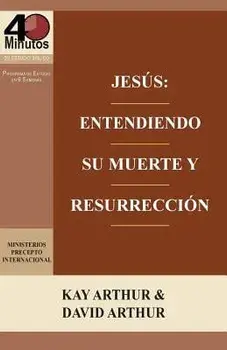 Jesus: Entendiendo Su Muerte y Resurreccion - Un Estudio de Marcos 14-16 / Jesus: Understanding His Death and Resurrection -/Kay Arthur