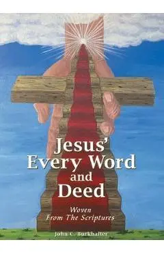 Jesus' Every Word and Deed: Woven from the Scriptures - John C Burkhalter
