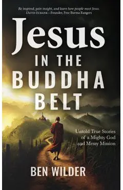 Jesus in the Buddha Belt: Untold True Stories of a Mighty God and Messy Mission - Ben Wilder
