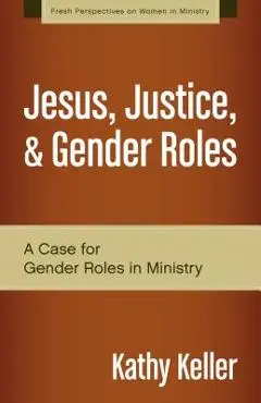 Jesus, Justice, & Gender Roles: A Case for Gender Roles in Ministry - Kathy Keller