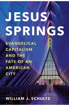 Jesus Springs: Evangelical Capitalism and the Fate of an American City - William J. Schultz