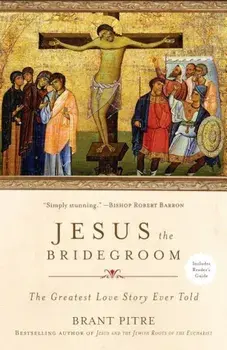 Jesus the Bridegroom: The Greatest Love Story Ever Told, Paperback/Brant Pitre