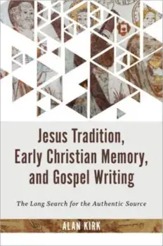 Jesus Tradition, Early Christian Memory, and Gospel Writing. The Long Search for the Authentic Source, Hardback/Alan Kirk
