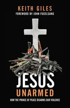 Jesus Unarmed: How the Prince of Peace Disarms Our Violence, Paperback/Keith Giles