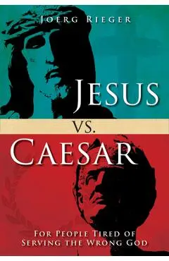 Jesus vs. Caesar: For People Tired of Serving the Wrong God - Joerg Rieger