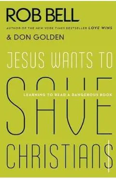 Jesus Wants to Save Christians: Learning to Read a Dangerous Book - Rob Bell