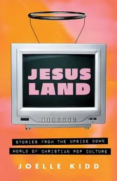 Jesusland: Stories from the Upside Down World of Christian Pop Culture - Joelle Kidd