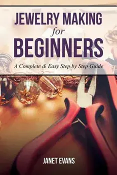 Jewelry Making for Beginners: A Complete & Easy Step by Step Guide, Paperback/Janet Evans