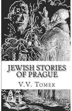 Jewish Stories of Prague: Jewish Prague in History and Legend - V. V. Tomek