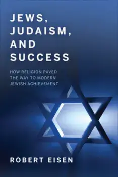 Jews, Judaism, and Success. How Religion Paved the Way to Modern Jewish Achievement, Paperback/Robert Eisen