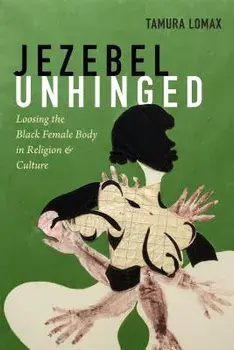 Jezebel Unhinged: Loosing the Black Female Body in Religion and Culture, Paperback/Tamura Lomax