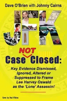 JFK Case NOT Closed: Key Evidence Dismissed, Ignored, Altered or Suppressed to Frame Lee Harvey Oswald as the 'Lone' Assassin!/Dave O'Brien