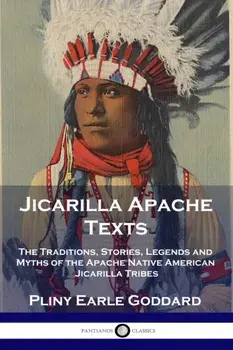 Jicarilla Apache Texts: The Traditions, Stories, Legends and Myths of the Apache Native American Jicarilla Tribes, Paperback/Pliny Earle Goddard