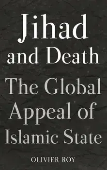 Jihad and Death. The Global Appeal of Islamic State, Hardback/Olivier Roy