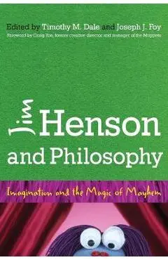 Jim Henson and Philosophy: Imagination and the Magic of Mayhem - Timothy Dale