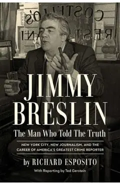 Jimmy Breslin: The Man Who Told the Truth - Richard Esposito
