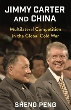 Jimmy Carter and China: Multilateral Competition in the Global Cold War - Sheng Peng