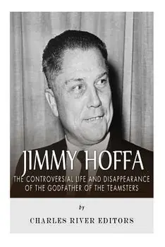 Jimmy Hoffa: The Controversial Life and Disappearance of the Godfather of the Teamsters, Paperback/Charles River Editors