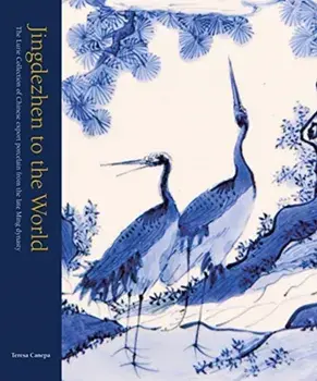 Jingdezhen to the World: The Lurie Collection of Chinese Export Porcelain from the Late Ming Dynasty, Hardcover/Teresa Canepa