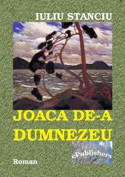 Joaca de-a Dumnezeu. Roman/Iuliu Stanciu