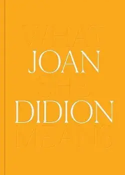 Joan Didion: What She Means, Hardcover/Joan Didion