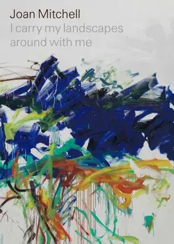 Joan Mitchell: I Carry My Landscapes Around with Me, Hardcover/Joan Mitchell