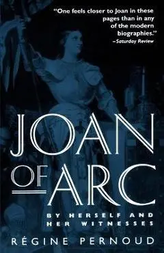 Joan of Arc: By Herself and Her Witnesses - Regine Pernoud