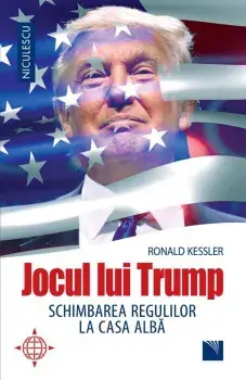 Jocul lui Trump. Schimbarea regulilor la Casa Alba/Ronald Kessler