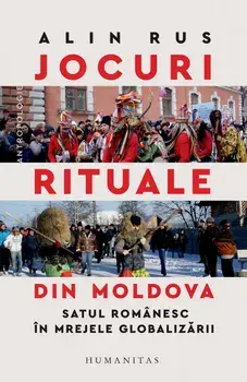 Jocuri rituale din Moldova. Satul romanesc in mrejele globalizarii/Alin Rus