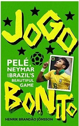 Jogo Bonito: Pele, Neymar and Brazil's Beautiful Game | Henrik Brandao Jonsson