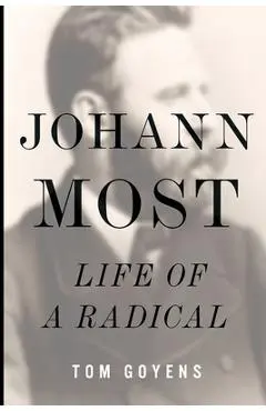 Johann Most: Life of a Radical - Tom Goyens