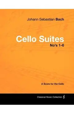 Johann Sebastian Bach - Cello Suites No's 1-6 - A Score for the Cello - Johann Sebastian Bach