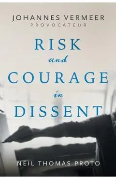 Johannes Vermeer-Provocateur: Risk and Courage in Dissent - Neil Thomas Proto