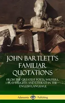 John Bartlett's Familiar Quotations: From the Greatest Poets, Writers, Playwrights and Literati in the English Language (Hardcover)/John Bartlett