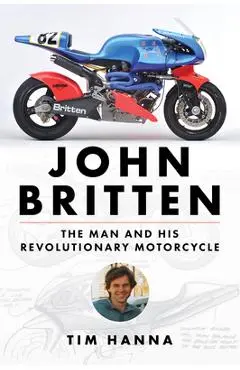 John Britten: The Man and His Revolutionary Motorcycles - Tim Hanna