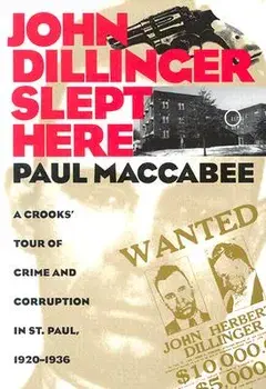 John Dillinger Slept Here: A Crooks' Tour of Crime and Corruption in St Paul, 1920-1936, Paperback/Paul MacCabee